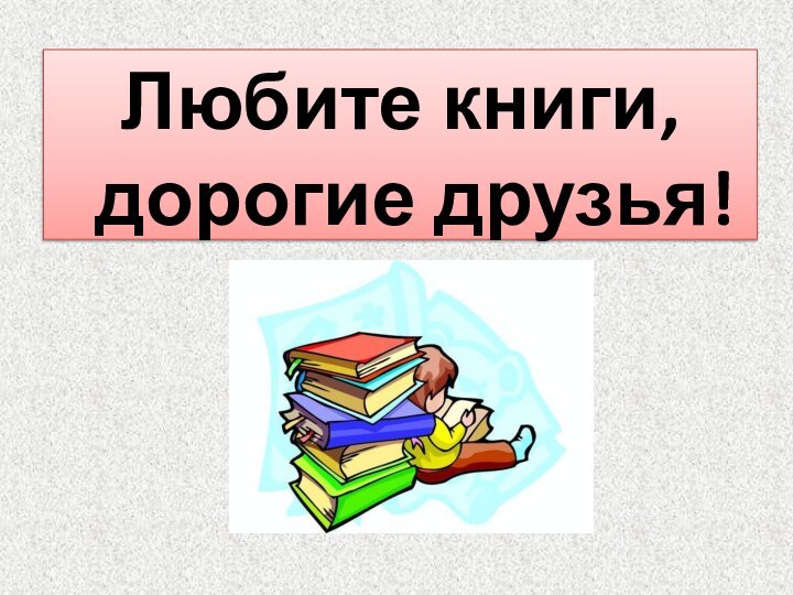 Любите книги, дорогие друзья!