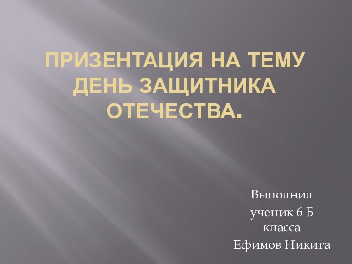 Призентация на тему День защитника Отечества.Выполнил ученик 6 Б классаЕфимов Никита