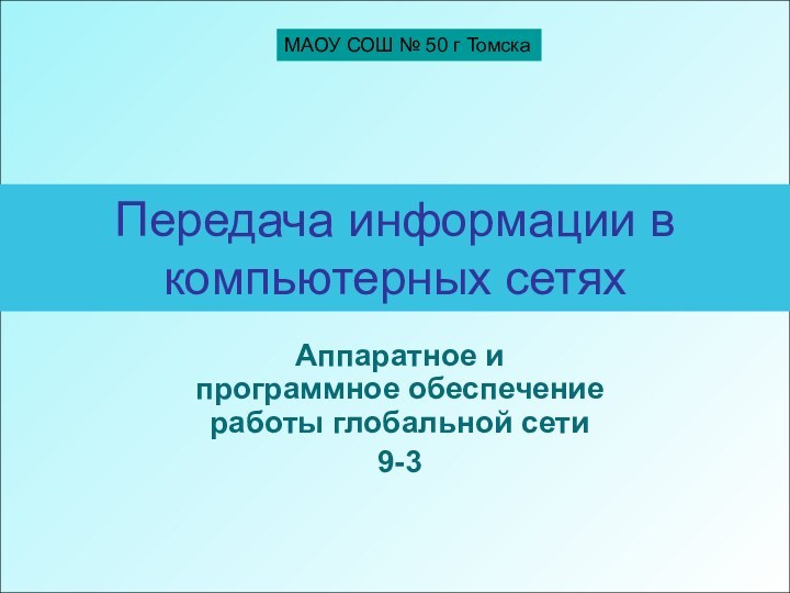 Передача информации в компьютерных сетяхАппаратное и программное обеспечение работы глобальной сети9-3МАОУ СОШ № 50 г Томска