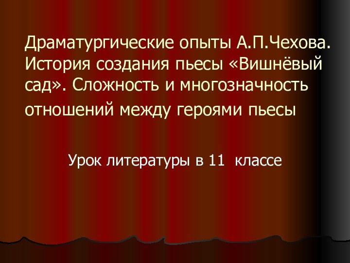 Драматургические опыты А.П.Чехова. История создания пьесы «Вишнёвый сад». Сложность и многозначность отношений