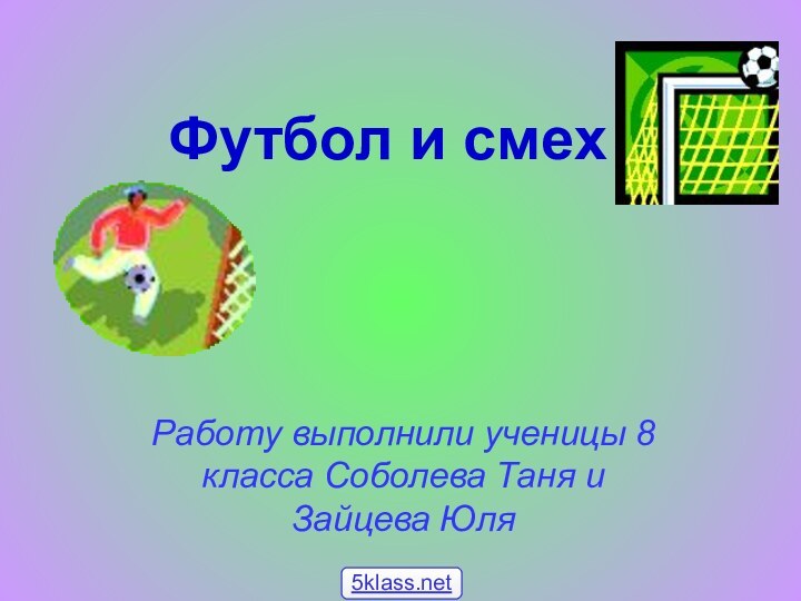 Футбол и смех Работу выполнили ученицы 8 класса Соболева Таня и Зайцева Юля