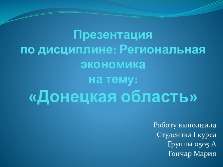 Презентация  по дисциплине: Региональная экономика на тему: «Донецкая область»Роботу выполнилаСтудентка I курсаГруппы 0505 АГончар Мария