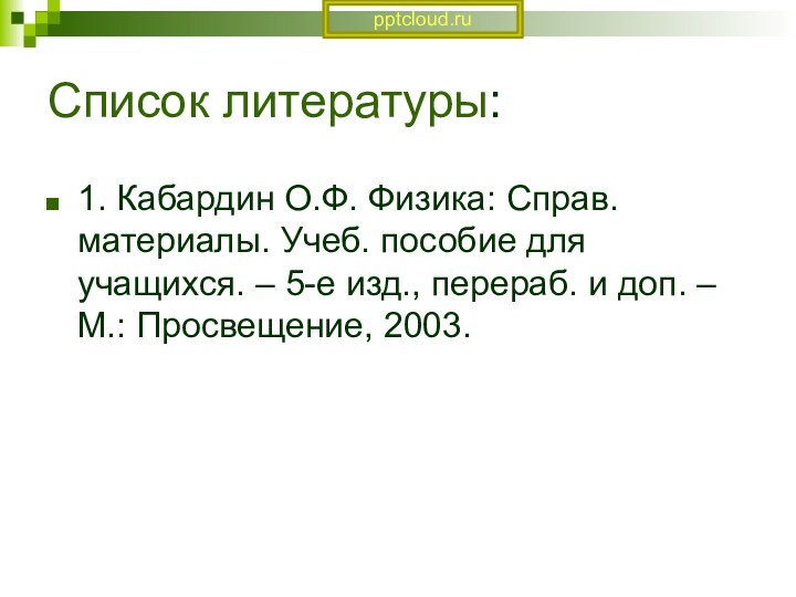 Список литературы:1. Кабардин О.Ф. Физика: Справ. материалы. Учеб. пособие для учащихся. –