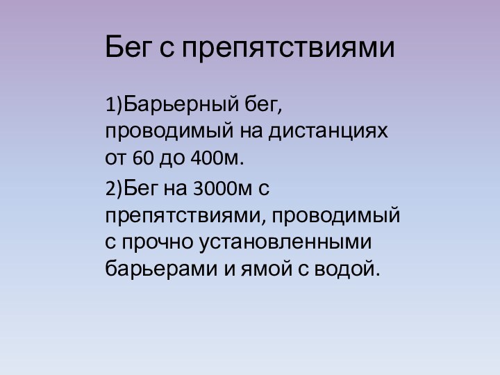 Бег с препятствиями1)Барьерный бег, проводимый на дистанциях от 60 до 400м.2)Бег на