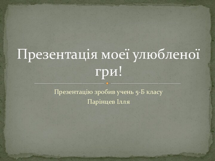 Презентацію зробив учень 5-Б класуПарінцев ІлляПрезентація моеї улюбленої гри!