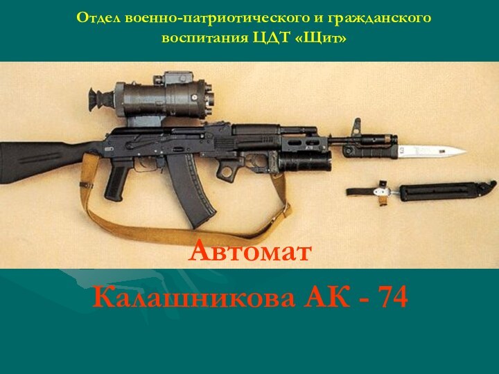 Отдел военно-патриотического и гражданского воспитания ЦДТ «Щит»Автомат Калашникова АК - 74