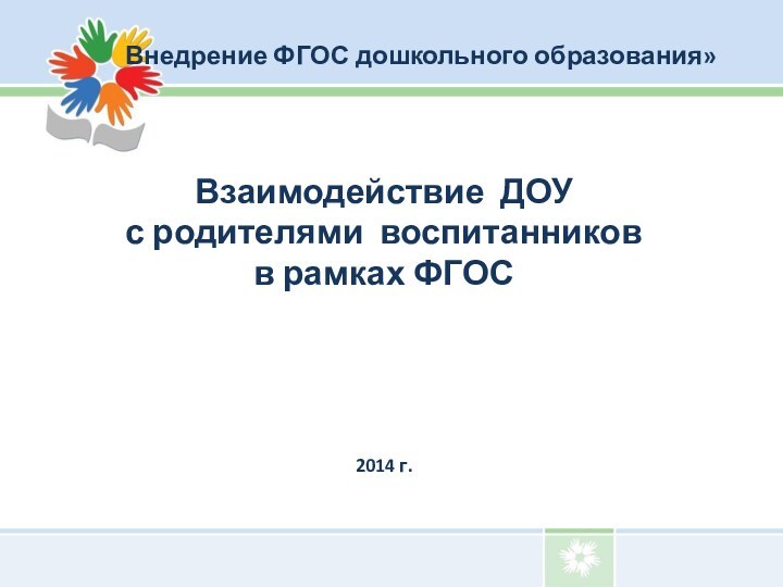 Внедрение ФГОС дошкольного образования»Взаимодействие ДОУ с родителями воспитанниковв рамках ФГОС2014 г.