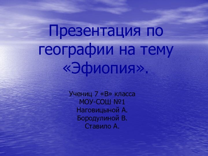 Презентация по географии на тему «Эфиопия».Учениц 7 «В» классаМОУ-СОШ №1Наговицыной А.Бородулиной В.Ставило А.