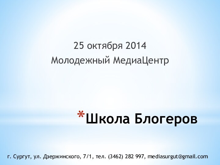 Школа Блогеров25 октября 2014Молодежный МедиаЦентрг. Сургут, ул. Дзержинского, 7/1, тел. (3462) 282 997, mediasurgut@gmail.com