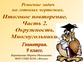 Решение задач на готовых чертежах. Окружность. Многоугольники