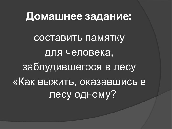 Домашнее задание:составить памятку для человека,заблудившегося в лесу«Как выжить, оказавшись в лесу одному?