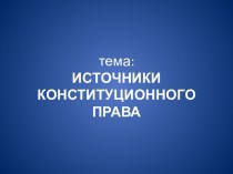 тема:ИСТОЧНИКИ КОНСТИТУЦИОННОГО ПРАВА