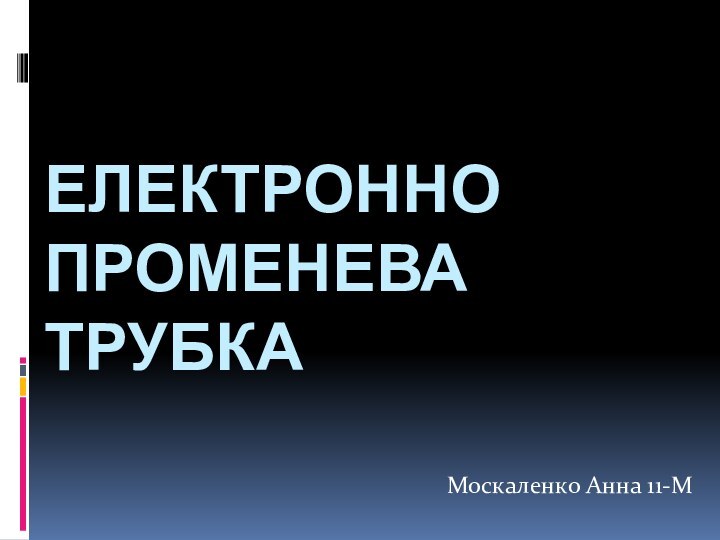 Електронно променева трубкаМоскаленко Анна 11-М