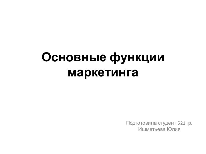 Основные функции маркетингаПодготовила студент 521 гр. Ишметьева Юлия