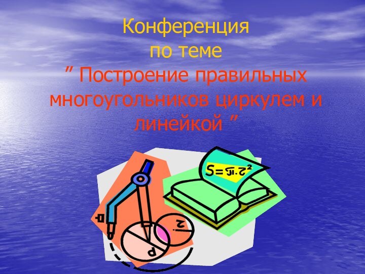 Конференция  по теме ” Построение правильных многоугольников циркулем и линейкой ”.