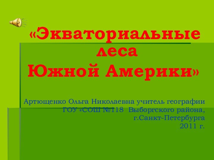 «Экваториальные леса Южной Америки»Артющенко Ольга Николаевна учитель географии ГОУ «СОШ №118 Выборгского района,г.Санкт-Петербурга 2011 г.