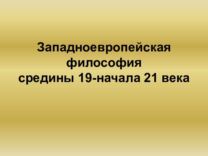 Западноевропейская философия  средины 19-начала 21 века