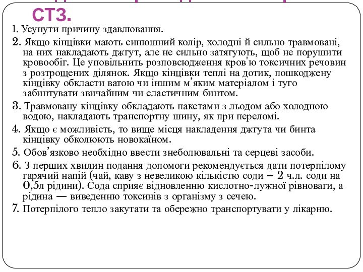 Надання першої допомоги при СТЗ.1. Усунути причину здавлювання. 2. Якщо кінцівки мають