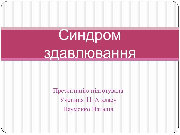 Презентацію підготувала Учениця 11-А класуНауменко НаталіяСиндром здавлювання