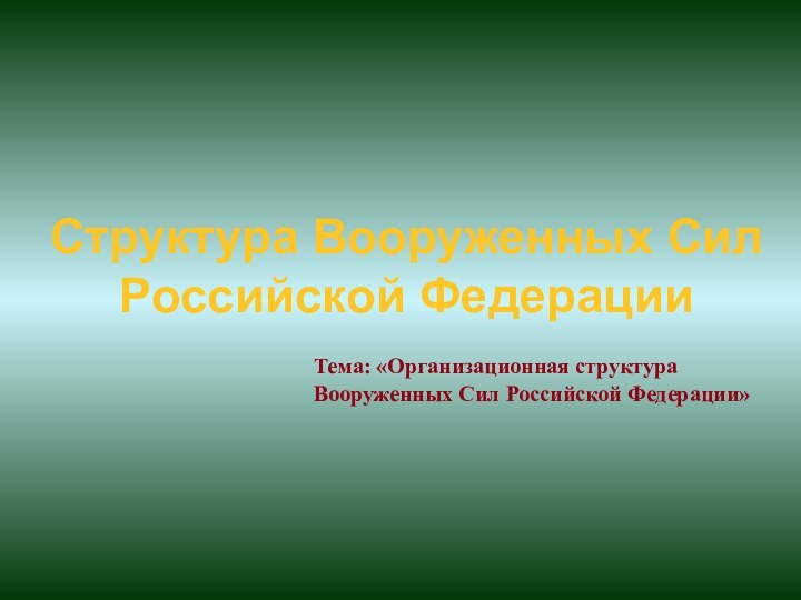 Структура Вооруженных Cил Российской ФедерацииТема: «Организационная структура Вооруженных Сил Российской Федерации»