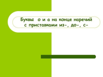 О и А на конце наречий с приставками ИЗ-, ДО-, С-