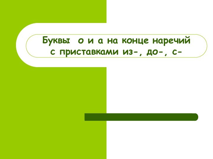 Буквы о и а на конце наречий  с приставками из-, до-, с-