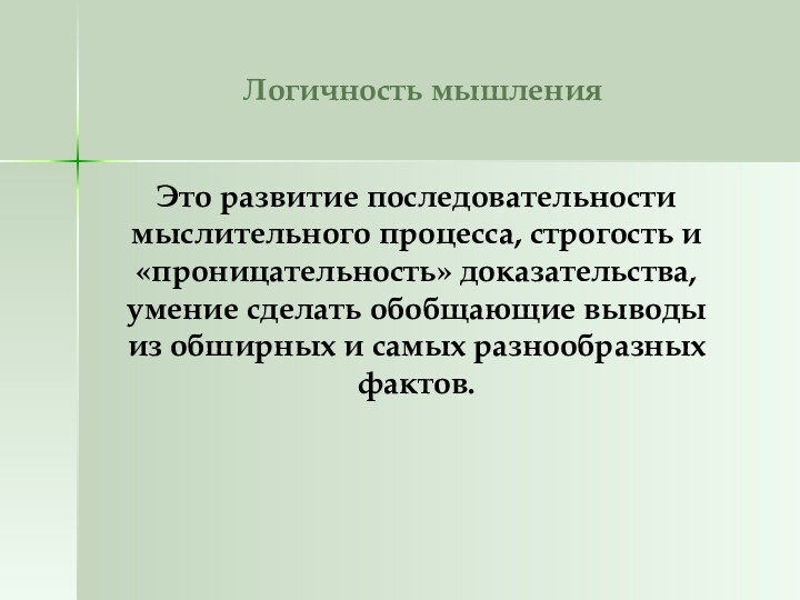 Логичность мышленияЭто развитие последовательности мыслительного процесса, строгость и «проницательность» доказательства, умение сделать