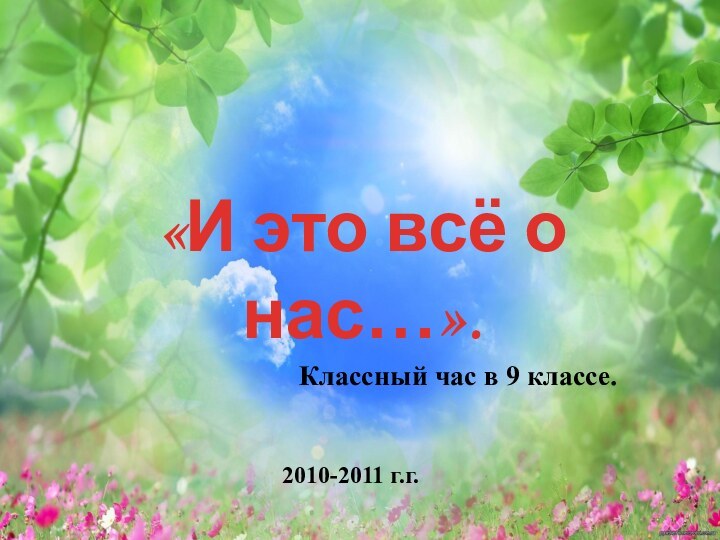 «И это всё о нас…».Классный час в 9 классе.2010-2011 г.г.