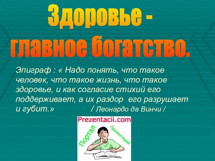 Здоровье -главное богатство.Эпиграф : « Надо понять, что такое человек, что такое