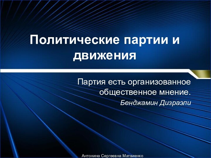 Политические партии и движенияПартия есть организованное общественное мнение. Бенджамин ДизраэлиАнтонина Сергеевна Матвиенко