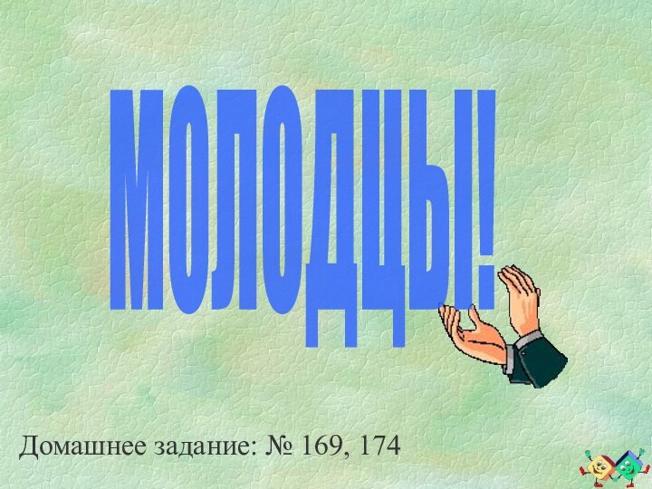 МОЛОДЦЫ!Домашнее задание: № 169, 174