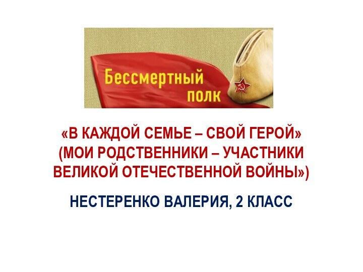 «В КАЖДОЙ СЕМЬЕ – СВОЙ ГЕРОЙ» (МОИ РОДСТВЕННИКИ – УЧАСТНИКИ