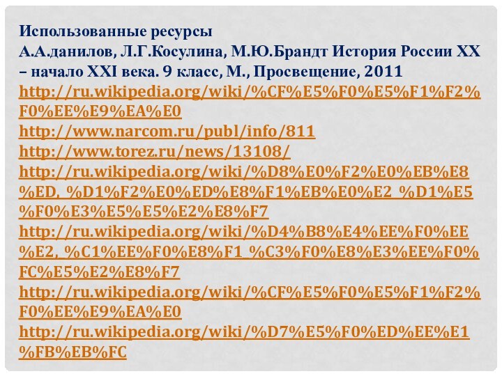 Использованные ресурсыА.А.данилов, Л.Г.Косулина, М.Ю.Брандт История России ХХ – начало ХХI века. 9 класс, М., Просвещение, 2011http://ru.wikipedia.org/wiki/%CF%E5%F0%E5%F1%F2%F0%EE%E9%EA%E0http://www.narcom.ru/publ/info/811http://www.torez.ru/news/13108/http://ru.wikipedia.org/wiki/%D8%E0%F2%E0%EB%E8%ED,_%D1%F2%E0%ED%E8%F1%EB%E0%E2_%D1%E5%F0%E3%E5%E5%E2%E8%F7http://ru.wikipedia.org/wiki/%D4%B8%E4%EE%F0%EE%E2,_%C1%EE%F0%E8%F1_%C3%F0%E8%E3%EE%F0%FC%E5%E2%E8%F7http://ru.wikipedia.org/wiki/%CF%E5%F0%E5%F1%F2%F0%EE%E9%EA%E0http://ru.wikipedia.org/wiki/%D7%E5%F0%ED%EE%E1%FB%EB%FC