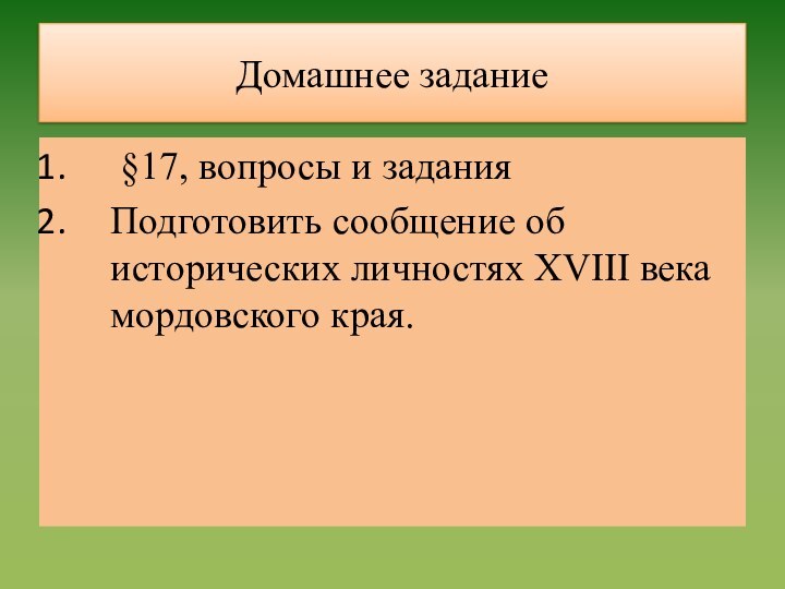 Домашнее задание §17, вопросы и заданияПодготовить сообщение об исторических личностях XVIII века мордовского края.