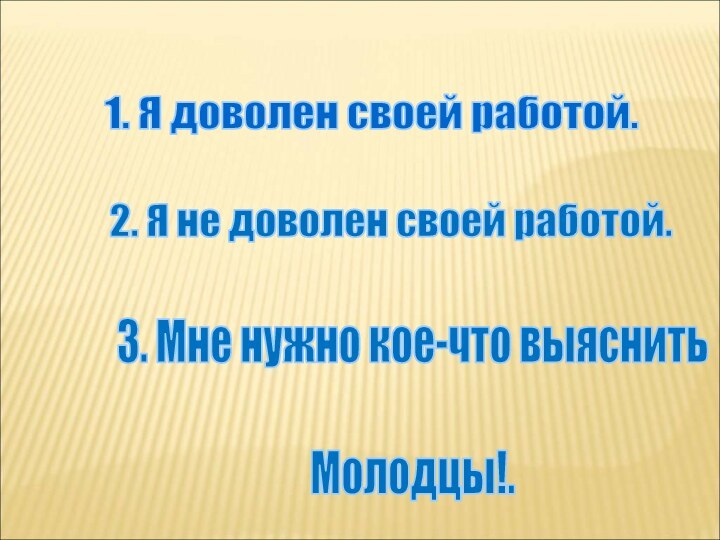 1. Я доволен своей работой.2. Я не доволен своей работой.3. Мне нужно кое-что выяснитьМолодцы!.