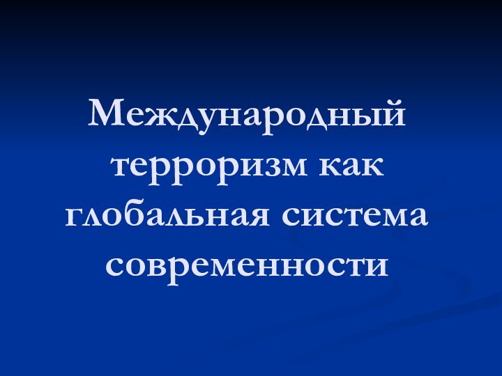 Международный  терроризм как глобальная система современности