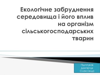 Екологічне забруднення середовища і його вплив на організм сільськогосподарських тварин