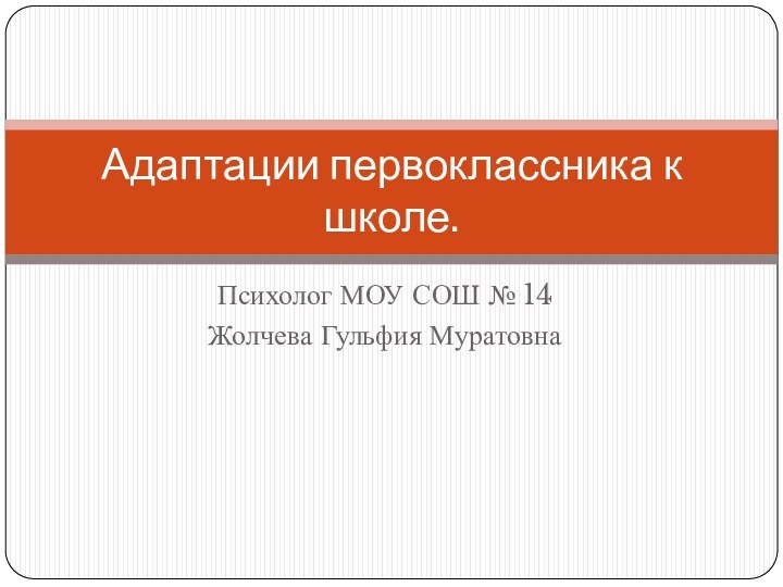 Психолог МОУ СОШ № 14 Жолчева Гульфия МуратовнаАдаптации первоклассника к школе.