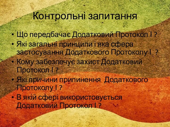 Контрольні запитанняЩо передбачає Додатковий Протокол І ?Які загальні принципи і яка сфера