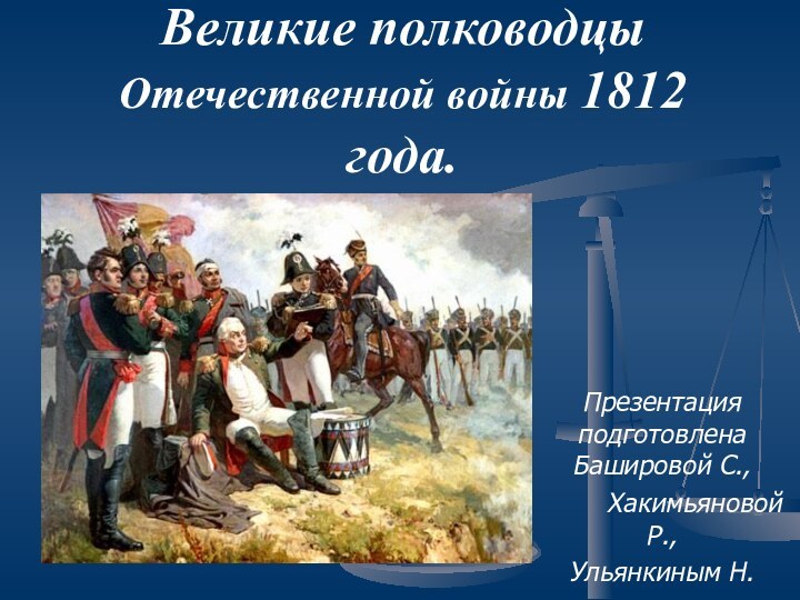 Великие полководцы Отечественной войны 1812 года.Презентация подготовлена Башировой С.,    Хакимьяновой Р.,Ульянкиным Н.