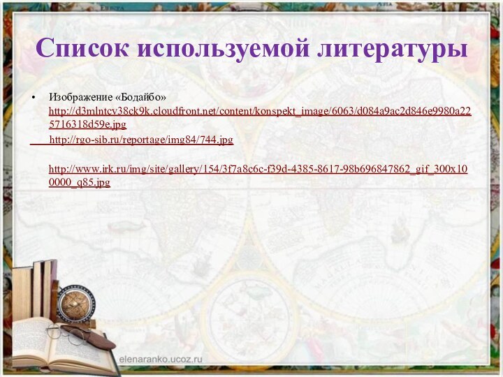 Список используемой литературыИзображение «Бодайбо» http://d3mlntcv38ck9k.cloudfront.net/content/konspekt_image/6063/d084a9ac2d846e9980a225716318d59e.jpg    http://rgo-sib.ru/reportage/img84/744.jpg    http://www.irk.ru/img/site/gallery/154/3f7a8c6c-f39d-4385-8617-98b696847862_gif_300x100000_q85.jpg