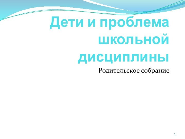 Дети и проблема школьной дисциплиныРодительское собрание