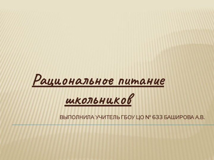 Выполнила учитель ГБОУ ЦО № 633 Баширова А.В.Рациональное питание школьников