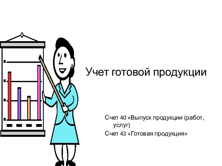 Учет готовой продукцииСчет 40 «Выпуск продукции (работ, услуг)Счет 43 «Готовая продукция»