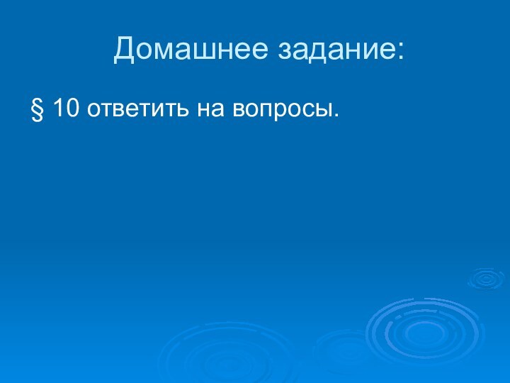 Домашнее задание:§ 10 ответить на вопросы.