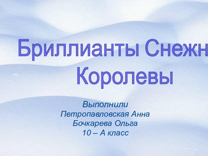 ВыполнилиПетропавловская АннаБочкарева Ольга10 – А классБриллианты Снежной Королевы