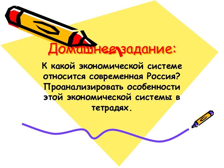 Домашнее задание:К какой экономической системе относится современная Россия? Проанализировать особенности этой экономической системы в тетрадях.