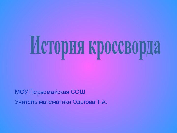 История кроссвордаМОУ Первомайская СОШУчитель математики Одегова Т.А.