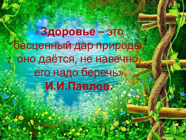 «Здоровье – это  бесценный дар природы,  оно даётся, не