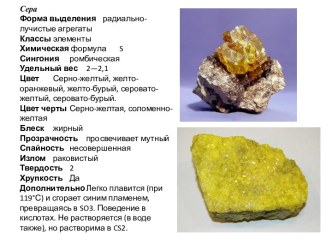 СераФорма выделения	радиально-лучистые агрегатыКлассы	элементыХимическая формула	sСингония	ромбическаяУдельный вес	2—2,1Цвет	Серно-желтый, желто-оранжевый, желто-бурый, серовато-желтый, серовато-бурый.Цвет черты	Серно-желтая, соломенно-желтаяБлеск	жирныйП